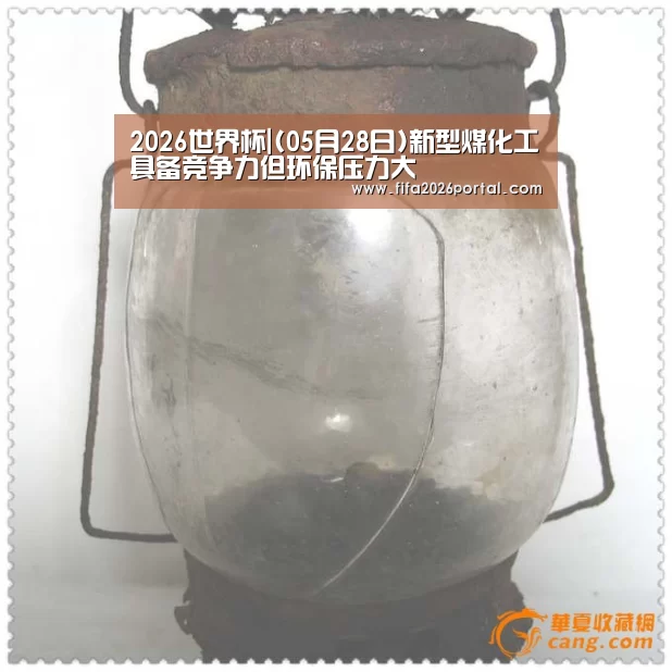 2026世界杯|(05月28日)新型煤化工具备竞争力但环保压力大(图3) 球队资讯