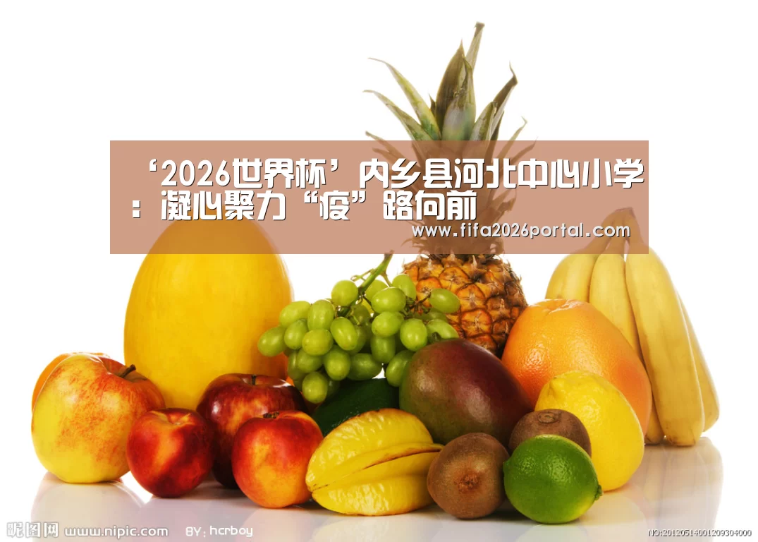‘2026世界杯’内乡县河北中心小学:凝心聚力“疫”路向前(图1) 世界杯赛程