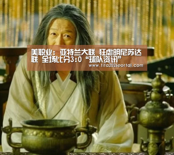 美职业: 亚特兰大联 狂虐明尼苏达联 全场比分3:0“球队资讯”(图1) 2026世界杯