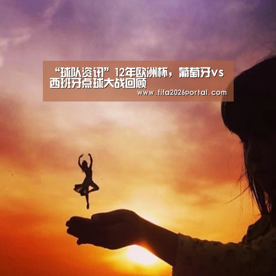 “球队资讯”12年欧洲杯,葡萄牙vs西班牙点球大战回顾(图4) 2026世界杯