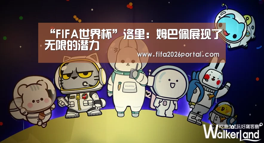 “FIFA世界杯”洛里:姆巴佩展现了无限的潜力(图2) 世界杯赛程