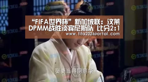 “FIFA世界杯”新加坡联: 汶莱DPMM战胜淡宾尼斯队 比分2:1(图3) 世界杯赛程