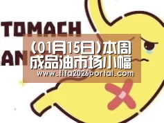 (01月15日)本周成品油市场小幅下滑-球队资讯(图1) 世界杯赛程