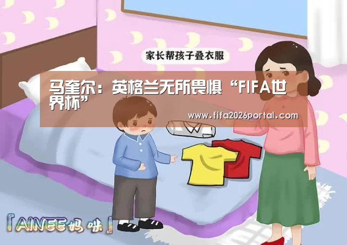 马奎尔:英格兰无所畏惧“FIFA世界杯”(图3) 世界杯赛程