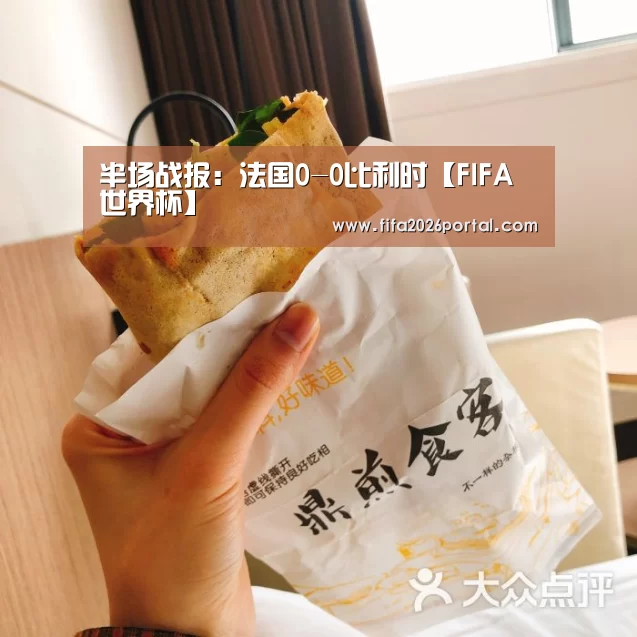 半场战报:法国0-0比利时【FIFA世界杯】(图1) 2026世界杯