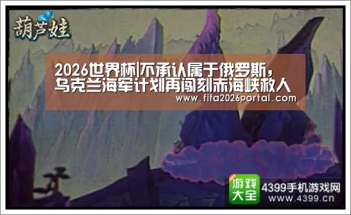 2026世界杯|不承认属于俄罗斯,乌克兰海军计划再闯刻赤海峡救人,美军来压阵我(图1) 2026世界杯