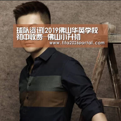 球队资讯|2019佛山华英学校初中收费-佛山小升初(图1) 2026世界杯