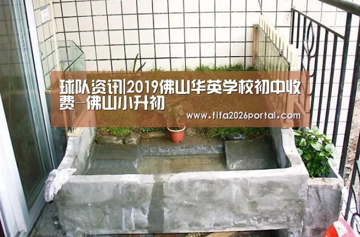 球队资讯|2019佛山华英学校初中收费-佛山小升初(图4) 球队资讯