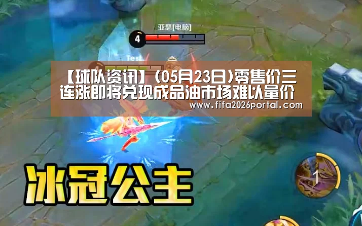 【球队资讯】(05月23日)零售价三连涨即将兑现成品油市场难以量价齐升(图1) FIFA世界杯